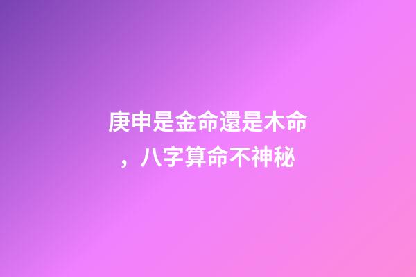 庚申是金命還是木命，八字算命不神秘